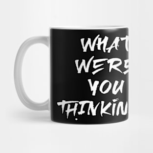 What were you thinking? Mug